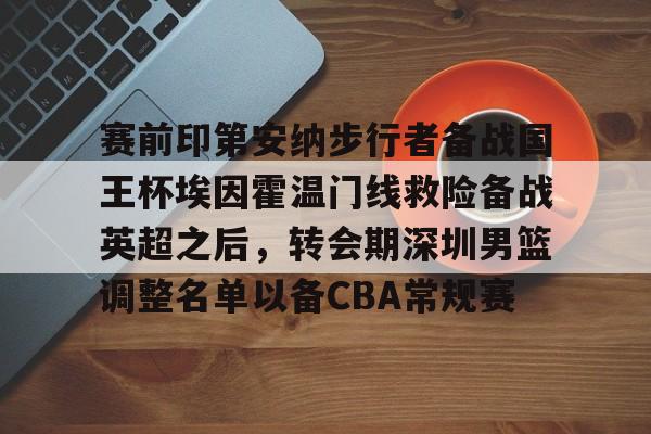 包含赛前印第安纳步行者备战国王杯埃因霍温门线救险备战英超之后，转会期深圳男篮调整名单以备CBA常规赛的词条
